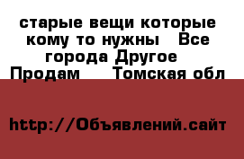 старые вещи которые кому то нужны - Все города Другое » Продам   . Томская обл.